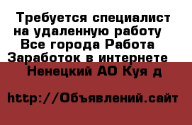 Требуется специалист на удаленную работу - Все города Работа » Заработок в интернете   . Ненецкий АО,Куя д.